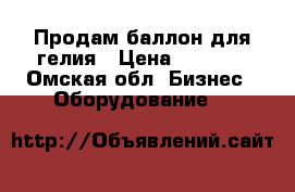 Продам баллон для гелия › Цена ­ 4 000 - Омская обл. Бизнес » Оборудование   